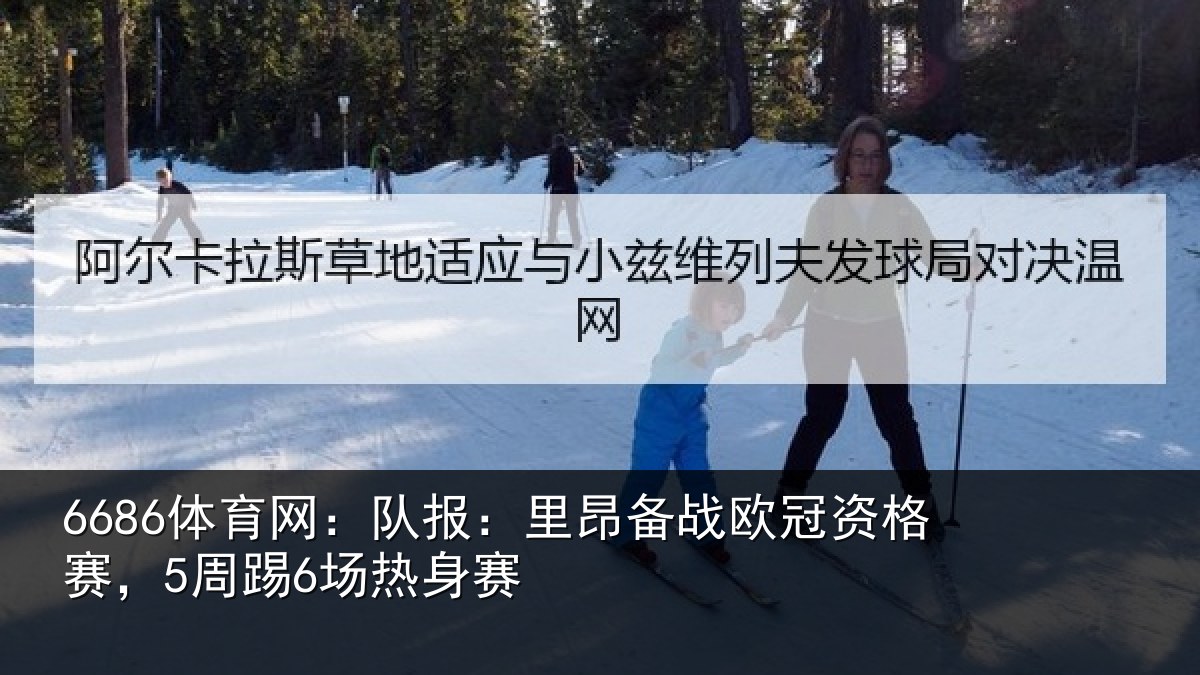 6686体育网：队报相关情况赛，5周踢6场热身赛