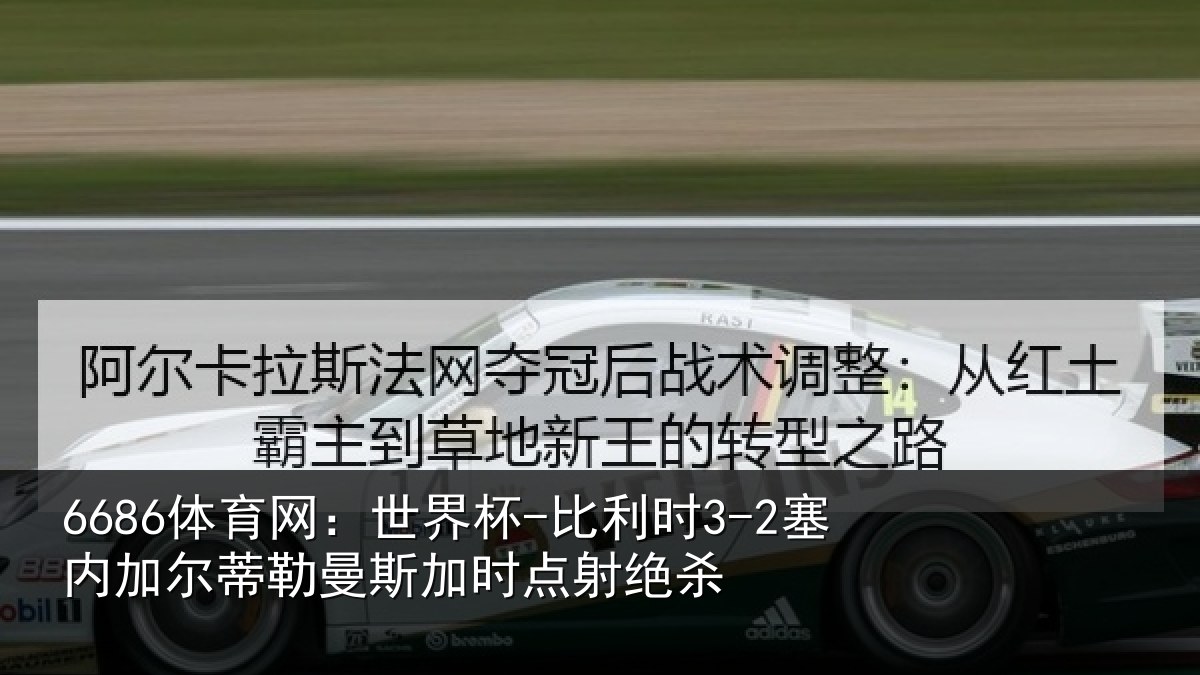 6686体育网：世界杯-比利时3-2塞内加尔蒂勒曼斯加时点射绝杀