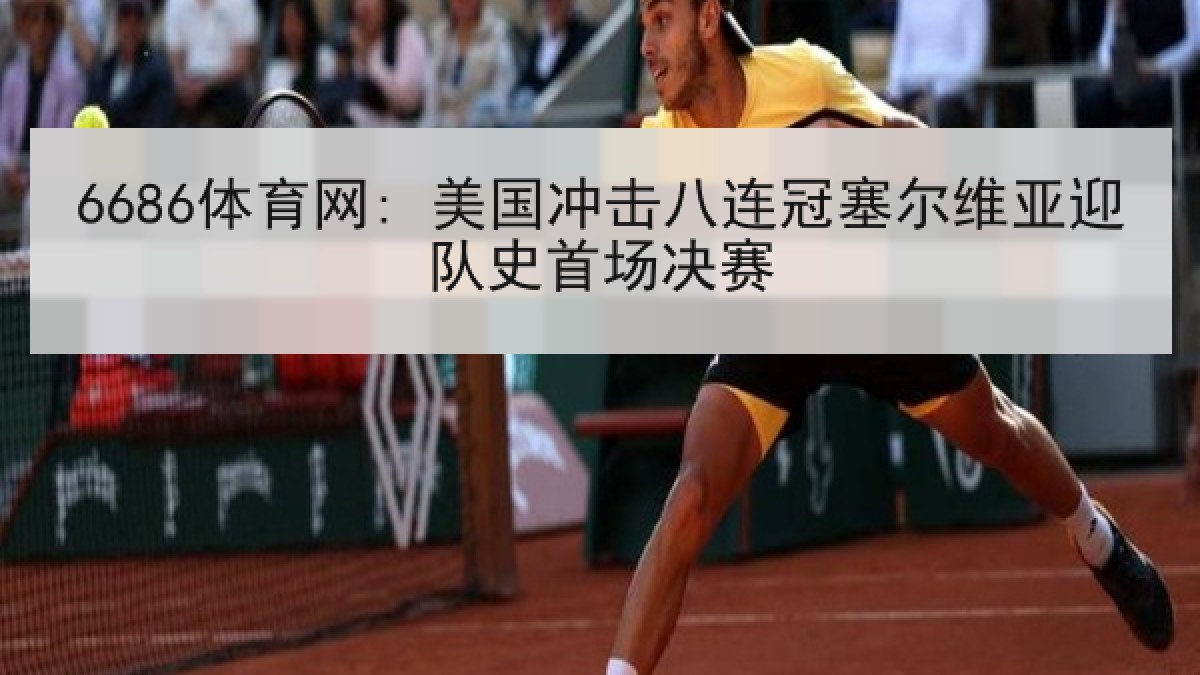 6686体育网: 美国冲击八连冠塞尔维亚迎队史首场决赛