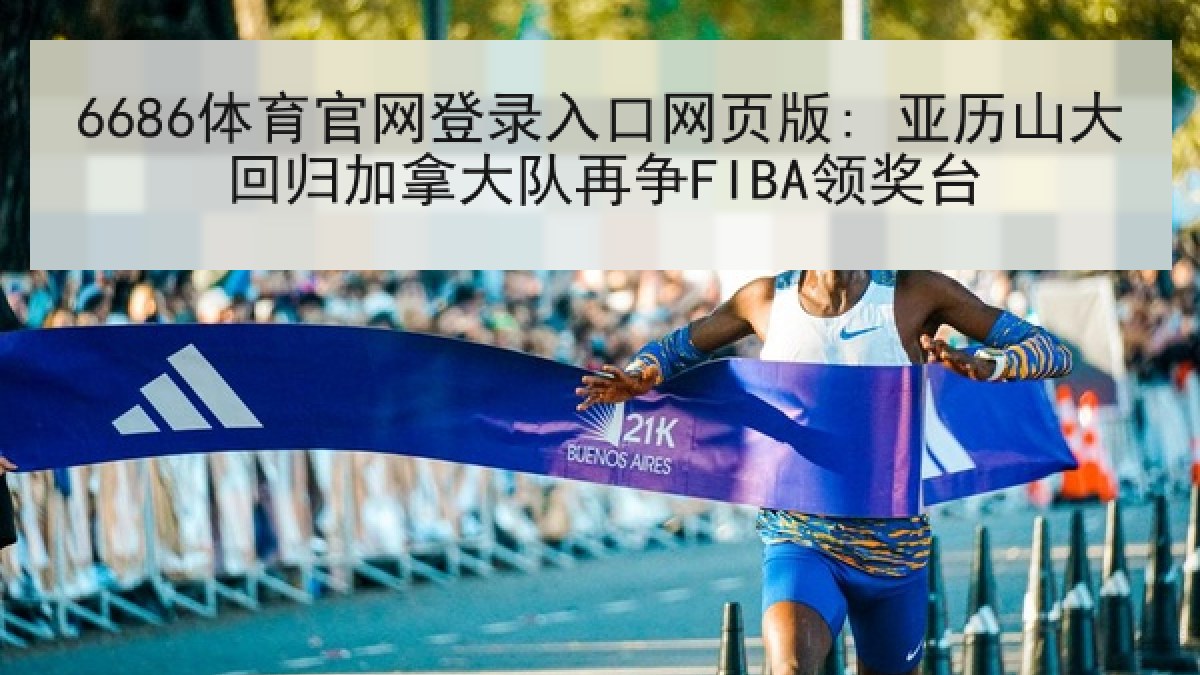 6686体育官网登录入口网页版: 亚历山大回归加拿大队再争FIBA领奖台