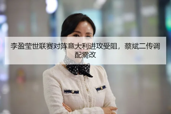 李盈莹世联赛对阵意大利进攻受阻，蔡斌二传调配需改