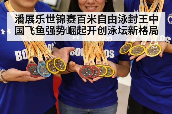 潘展乐世锦赛百米自由泳封王中国飞鱼强势崛起开创泳坛新格局