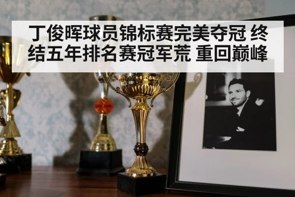 丁俊晖球员锦标赛完美夺冠 终结五年排名赛冠军荒 重回巅峰