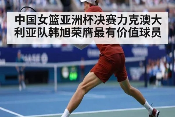 中国女篮亚洲杯决赛力克澳大利亚队韩旭荣膺最有价值球员
