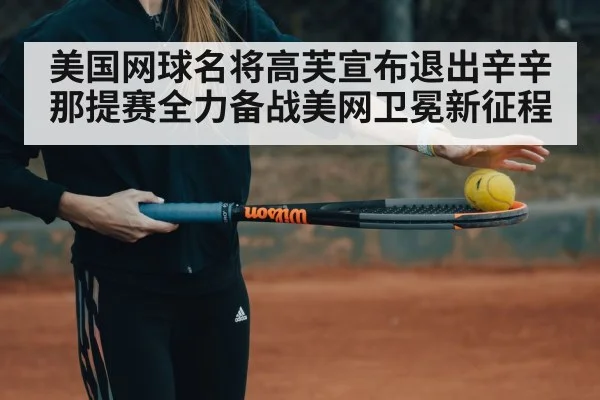 美国网球名将高芙宣布退出辛辛那提赛全力备战美网卫冕新征程